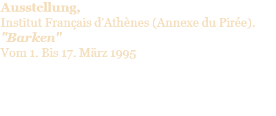 Ausstellung, Institut Français d’Athènes (Annexe du Pirée). "Βarken" Vom 1. Bis 17. März 1995 
