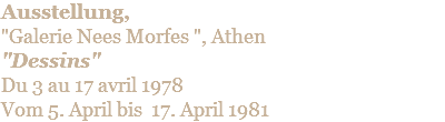 Ausstellung,  "Galerie Nees Morfes ", Athen "Dessins" Du 3 au 17 avril 1978 Vom 5. April bis 17. April 1981