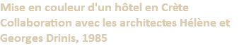 Mise en couleur d'un hôtel en Crète Collaboration avec les architectes Hélène et Georges Drinis, 1985