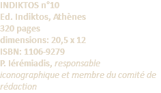 INDIKTOS n°10 Ed. Indiktos, Athènes 320 pages dimensions: 20,5 x 12 ISBN: 1106-9279 P. Iérémiadis, responsable iconographique et membre du comité de rédaction