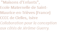  "Maisons d'Enfants", Ecole Maternelle de Saint-Maurice-en-Trièves (France) CCCC de Clelles, Isère Collaboration pour la conception aux côtés de Jérôme Guerry.