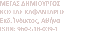 MEΓAΣ ΔHMIOYPΓOΣ ΚΩΣΤΑΣ ΚΑΦΑΝΤΑΡΗΣ Eκδ. Ίνδικτος, Αθήνα ISBN: 960-518-039-1 