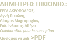 ΔΗΜΗΤΡΗΣ ΠΙΚΙΩΝΗΣ: ΕΡΓΑ ΑΚΡΟΠΟΛΕΩΣ, Αγνή Πικιώνη, Giorgos Magropoglos, Eκδ. Ίνδικτος, Αθήνα Collaboration pour la conception Quelques visuels >PDF