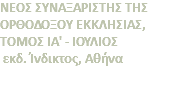 ΝΕΟΣ ΣΥΝΑΞΑΡΙΣΤΗΣ ΤΗΣ ΟΡΘΟΔΟΞΟΥ ΕΚΚΛΗΣΙΑΣ, ΤΟΜΟΣ ΙΑ' - ΙΟΥΛΙΟΣ εκδ. Ίνδικτος, Αθήνα 