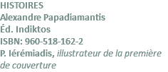HISTOIRES Alexandre Papadiamantis Éd. Indiktos ISBN: 960-518-162-2 P. Iérémiadis, illustrateur de la première de couverture