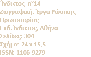 Ίνδικτος n°14 Zωγραφική: Έργα Pώσικης Πρωτοπορίας Eκδ. Ίνδικτος, Αθήνα Σελίδες: 304 Σχήμα: 24 x 15,5 ISSN: 1106-9279