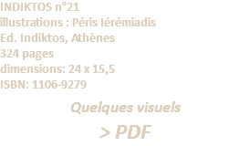 INDIKTOS n°21 illustrations : Péris Iérémiadis Ed. Indiktos, Athènes 324 pages dimensions: 24 x 15,5 ISBN: 1106-9279 Quelques visuels > PDF
