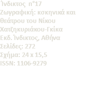  Ίνδικτος n°17 Zωγραφική: κσκηνικά και θεάτρου του Νίκου Χατζηκυριάκου-Γκίκα Eκδ. Ίνδικτος, Αθήνα Σελίδες: 272 Σχήμα: 24 x 15,5 ISSN: 1106-9279 