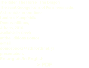 The Rider The Horse The Dragon The Saint George Icons of Peris Ieremiadis A chronicle for our time Lambros Kampéridis Domos editions, Athens, 2010. Available in Greek at the Editions Domos e-mail : domosbooks@ath.forthnet.gr présentation: En anglais/In English > PDF