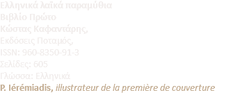 Ελληνικά λαϊκά παραμύθια Βιβλίο Πρώτο  Κώστας Καφαντάρης,  Εκδόσεις Ποταμός, ISSN: 960-8350-91-3 Σελίδες: 605 Γλώσσα: Ελληνικά P. Iérémiadis, illustrateur de la première de couverture