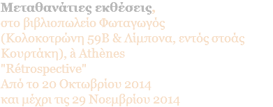 Mεταθανάτιες εκθέσεις, στο βιβλιοπωλείο Φωταγωγός (Κολοκοτρώνη 59Β & Λίμπονα, εντός στοάς Κουρτάκη), à Athènes  "Rétrospective" Aπό το 20 Οκτωβρίου 2014 και μέχρι τις 29 Νοεμβρίου 2014
