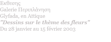 Eκθεσης Galerie Περιπλάνηση Glyfada, en Attique "Dessins sur le thème des fleurs" Du 28 janvier au 15 février 2003