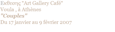 Eκθεσης "Art Gallery Café" Voula , à Athènes "Couples" Du 17 janvier au 9 février 2007 