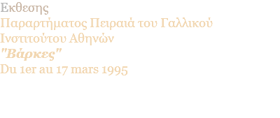 Eκθεσης Παραρτήματος Πειραιά του Γαλλικού Ινστιτούτου Αθηνών "Βάρκες" Du 1er au 17 mars 1995 