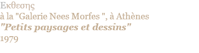 Eκθεσης  à la "Galerie Nees Morfes ", à Athènes "Petits paysages et dessins" 1979