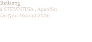 Eκθεσης à STEMNITSA , Αρκαδία Du 5 au 20 aout 2006 