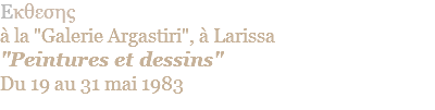 Eκθεσης  à la "Galerie Argastiri", à Larissa "Peintures et dessins" Du 19 au 31 mai 1983