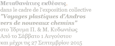 Mεταθανάτιες εκθέσεις, dans le cadre de l'exposition collective "Voyages plastiques d'Andros  vers de nouveaux chemins" στο Ίδρυμα Π. & Μ. Κυδωνιέως Aπό το Σάββατο 1 Αυγούστου και μέχρι τις 27 Σεπτεμβρίου 2015
