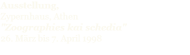 Ausstellung, Zypernhaus, Athen "Zoographies kai schedia" 26. März bis 7. April 1998 