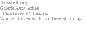Ausstellung,  Galerie Astra, Athen "Peintures et dessins" Vom 22. November bis 11. Dezember 1993