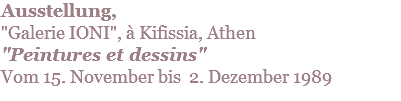 Ausstellung,  "Galerie IONI", à Kifissia, Athen "Peintures et dessins" Vom 15. November bis 2. Dezember 1989
