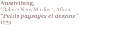 Ausstellung,  "Galerie Nees Morfes ", Athen "Petits paysages et dessins" 1979
