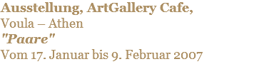 Ausstellung, ArtGallery Cafe, Voula – Athen "Paare" Vom 17. Januar bis 9. Februar 2007