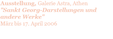 Ausstellung, Galerie Astra, Athen "Sankt Georg-Darstellungen und andere Werke" März bis 17. April 2006 