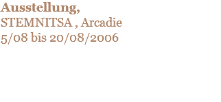 Ausstellung, STEMNITSA , Arcadie 5/08 bis 20/08/2006 