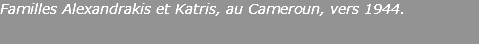 Familles Alexandrakis et Katris, au Cameroun, vers 1944.