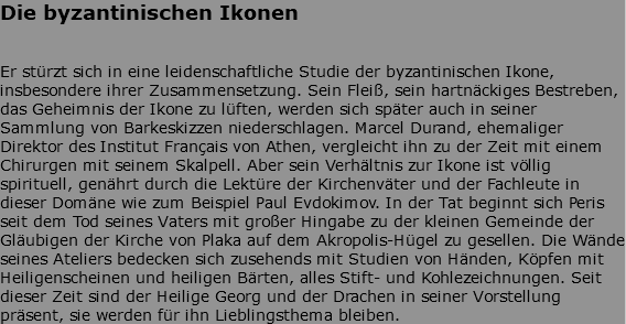 Die byzantinischen Ikonen Er stürzt sich in eine leidenschaftliche Studie der byzantinischen Ikone, insbesondere ihrer Zusammensetzung. Sein Fleiß, sein hartnäckiges Bestreben, das Geheimnis der Ikone zu lüften, werden sich später auch in seiner Sammlung von Barkeskizzen niederschlagen. Marcel Durand, ehemaliger Direktor des Institut Français von Athen, vergleicht ihn zu der Zeit mit einem Chirurgen mit seinem Skalpell. Aber sein Verhältnis zur Ikone ist völlig spirituell, genährt durch die Lektüre der Kirchenväter und der Fachleute in dieser Domäne wie zum Beispiel Paul Evdokimov. In der Tat beginnt sich Peris seit dem Tod seines Vaters mit großer Hingabe zu der kleinen Gemeinde der Gläubigen der Kirche von Plaka auf dem Akropolis-Hügel zu gesellen. Die Wände seines Ateliers bedecken sich zusehends mit Studien von Händen, Köpfen mit Heiligenscheinen und heiligen Bärten, alles Stift- und Kohlezeichnungen. Seit dieser Zeit sind der Heilige Georg und der Drachen in seiner Vorstellung präsent, sie werden für ihn Lieblingsthema bleiben.