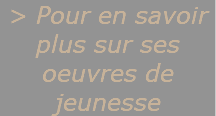 > Pour en savoir plus sur ses oeuvres de jeunesse
