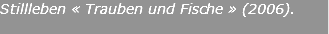 Stillleben « Trauben und Fische » (2006).