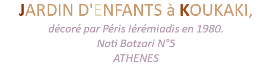 JARDIN D'ENFANTS à KOUKAKI, décoré par Péris Iérémiadis en 1980. Noti Botzari N°5 ATHENES
