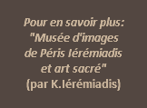  Pour en savoir plus:  "Musée d'images  de Péris Iérémiadis  et art sacré"  (par K.Iérémiadis) 