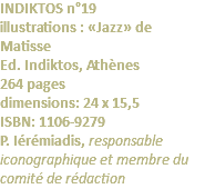 INDIKTOS n°19 illustrations : «Jazz» de Matisse Ed. Indiktos, Athènes 264 pages dimensions: 24 x 15,5 ISBN: 1106-9279 P. Iérémiadis, responsable iconographique et membre du comité de rédaction