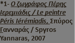 *1- Ο ζωγράφος Πέρης Ιερεμιάδις / Le peintre Péris Iérémiadis, Σπύρος Γανναράς / Spyros Yannaras, 2007