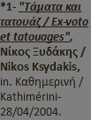 *1- "Τάματα και τατουάζ / Ex-voto et tatouages", Νίκος Ξυδάκης / Nikos Ksydakis, in. Καθημερινή / Κathimérini- 28/04/2004.
