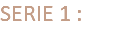 SERIE 1 :