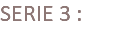 SERIE 3 :