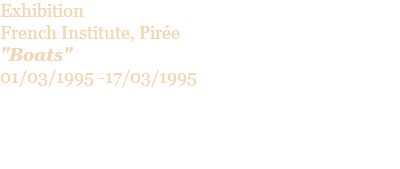 Exhibition French Institute, Pirée "Boats" 01/03/1995 -17/03/1995 