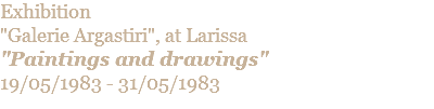Exhibition "Galerie Argastiri", at Larissa "Paintings and drawings" 19/05/1983 - 31/05/1983