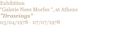 Exhibition  "Galerie Nees Morfes ", at Athens "Drawings" 03/04/1978 - 07/07/1978