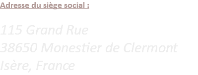 Adresse du siège social : 115 Grand Rue 38650 Monestier de Clermont Isère, France
