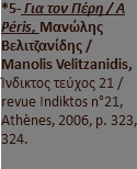 *5- Για τον Πέρη / A Péris, Μανώλης Βελιτζανίδης / Manolis Velitzanidis, Ίνδικτος τεύχος 21 / revue Indiktos n°21, Athènes, 2006, p. 323, 324.