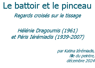 Le battoir et le pinceau Regards croisés sur le tissage  Hélénie Dragoumis (1961) et Péris Iérémiadis (1939-2007)  par Katina Iérémiadis,  fille du peintre,  décembre 2024 