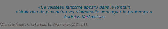  «Ce vaisseau fantôme apparu dans le lointain n’était rien de plus qu’un vol d’hirondelle annonçant le printemps.» Andréas Karkavitsas "Dits de la Proue", A. Karkavitsas, Ed. L’Harmattan, 2017, p. 56.