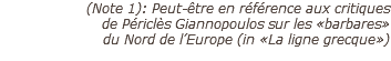(Note 1): Peut-être en référence aux critiques  de Périclès Giannopoulos sur les «barbares»  du Nord de l’Europe (in «La ligne grecque»)