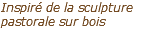 Inspiré de la sculpture pastorale sur bois